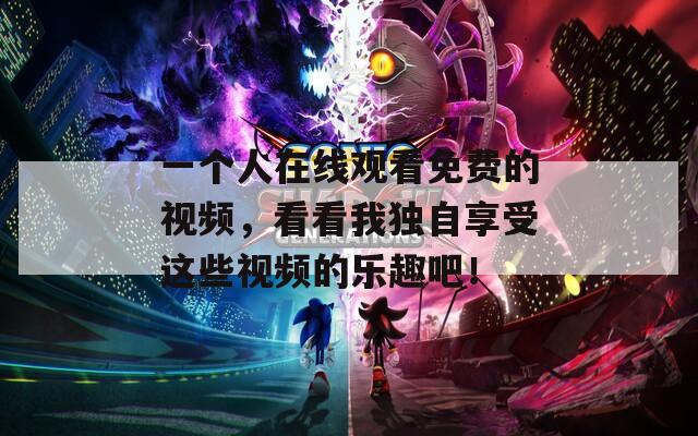 一个人在线观看免费的视频，看看我独自享受这些视频的乐趣吧！