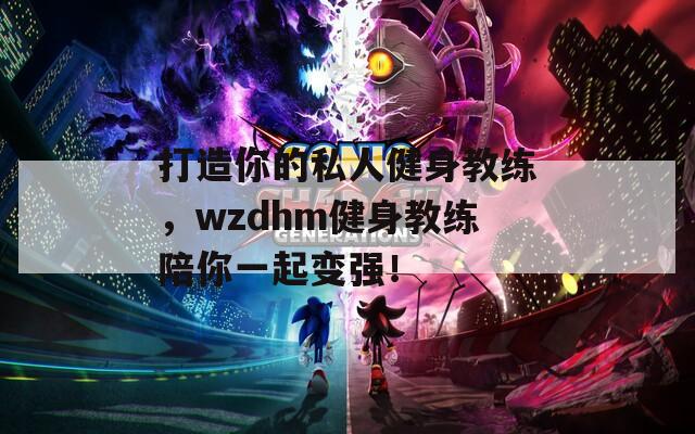 打造你的私人健身教练，wzdhm健身教练陪你一起变强！