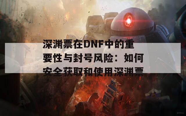 深渊票在DNF中的重要性与封号风险：如何安全获取和使用深渊票