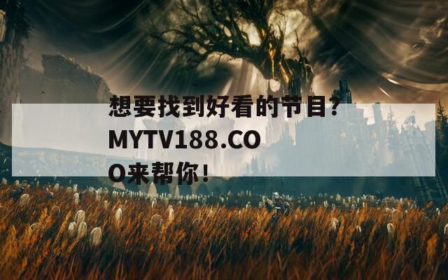 想要找到好看的节目？MYTV188.COO来帮你！