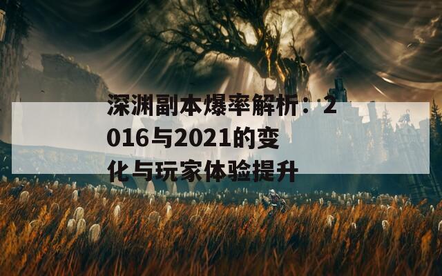 深渊副本爆率解析：2016与2021的变化与玩家体验提升