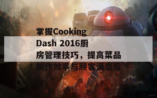 掌握Cooking Dash 2016厨房管理技巧，提高菜品制作效率与顾客满意度