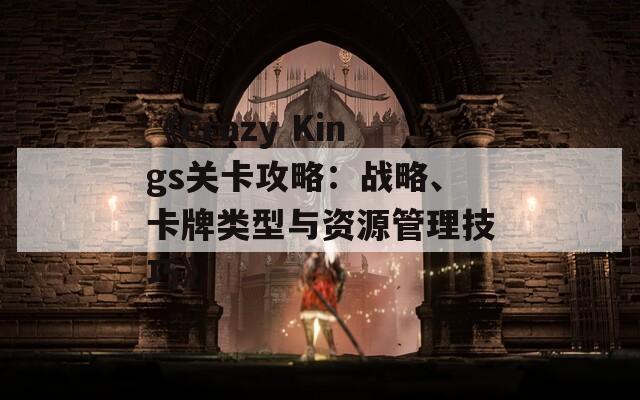 《Crazy Kings关卡攻略：战略、卡牌类型与资源管理技巧》