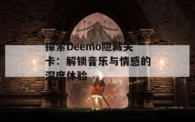 探索Deemo隐藏关卡：解锁音乐与情感的深度体验