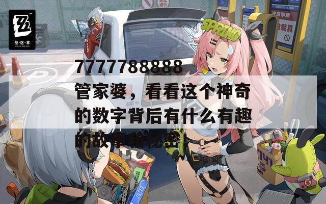 7777788888管家婆，看看这个神奇的数字背后有什么有趣的故事和秘密！