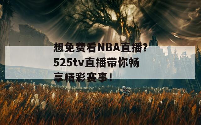 想免费看NBA直播？525tv直播带你畅享精彩赛事！