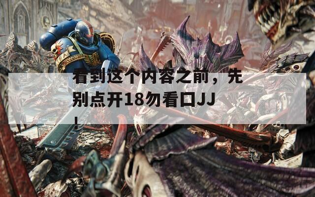 看到这个内容之前，先别点开18勿看囗JJ！