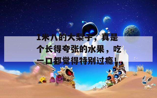 1米八的大梨子，真是个长得夸张的水果，吃一口都觉得特别过瘾！
