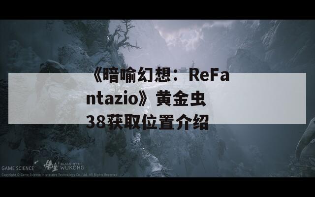 《暗喻幻想：ReFantazio》黄金虫38获取位置介绍
