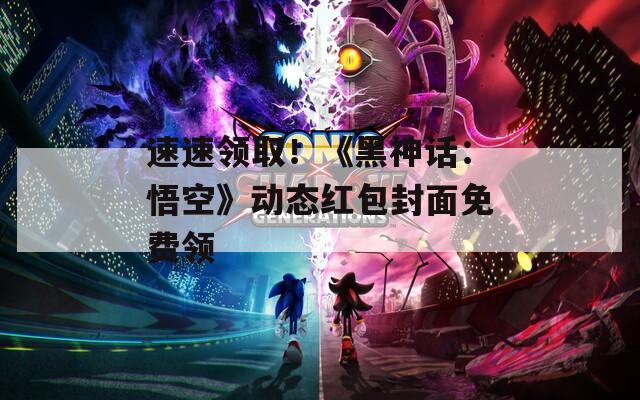 速速领取！《黑神话：悟空》动态红包封面免费领