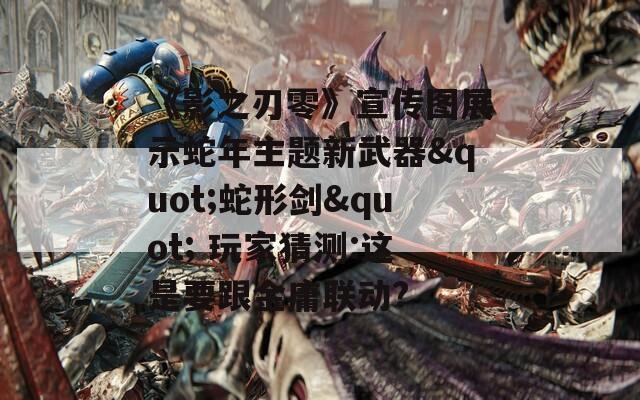 《影之刃零》宣传图展示蛇年主题新武器"蛇形剑" 玩家猜测:这是要跟金庸联动?