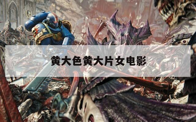 黄大色黄大片女电影