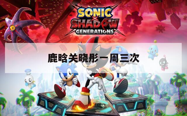 鹿晗关晓彤一周三次