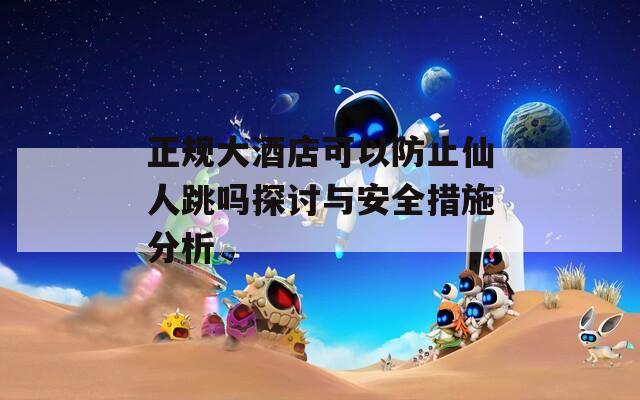 正规大酒店可以防止仙人跳吗探讨与安全措施分析