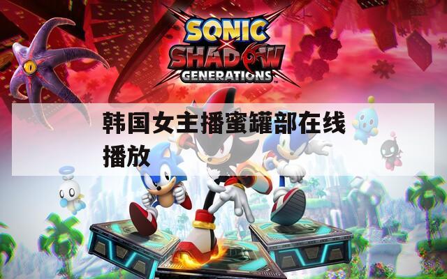 韩国女主播蜜罐部在线播放