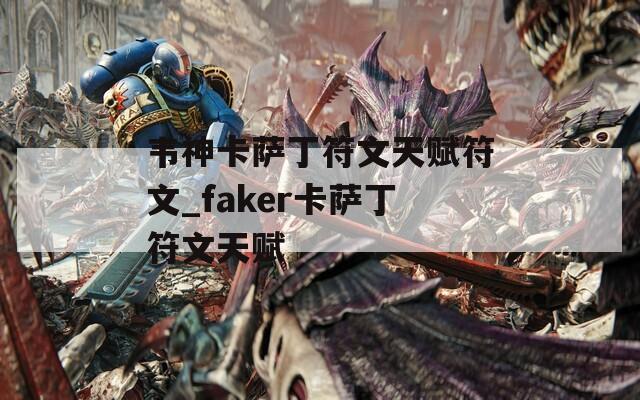 韦神卡萨丁符文天赋符文_faker卡萨丁符文天赋