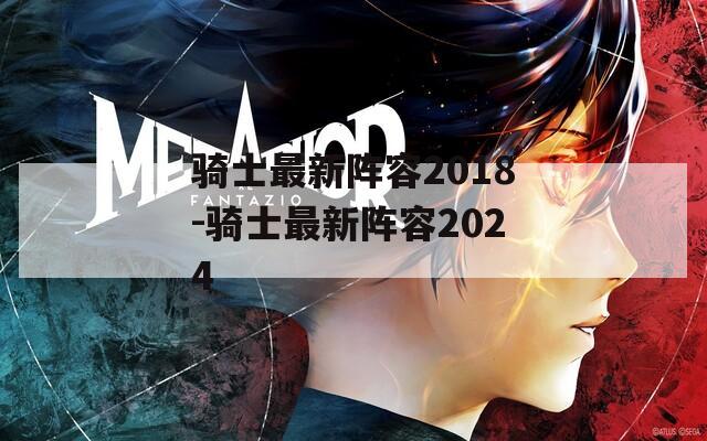 骑士最新阵容2018-骑士最新阵容2024