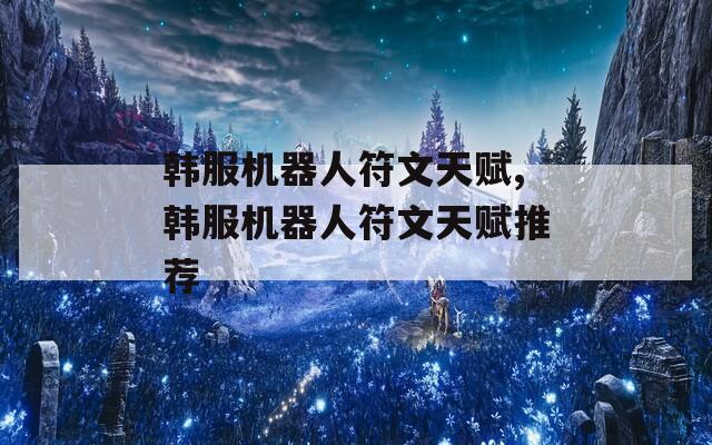 韩服机器人符文天赋,韩服机器人符文天赋推荐