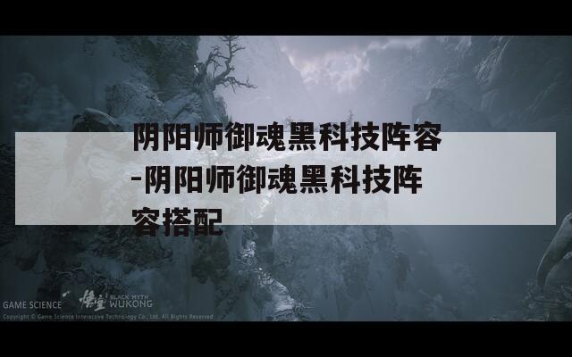阴阳师御魂黑科技阵容-阴阳师御魂黑科技阵容搭配