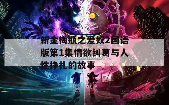 新金梅瓶之爱奴2国语版第1集情欲纠葛与人性挣扎的故事