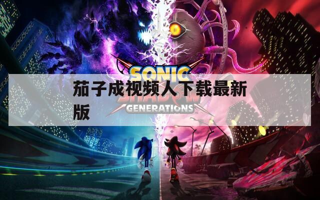 茄子成视频人下载最新版