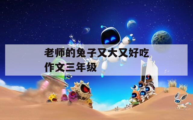 老师的兔子又大又好吃作文三年级