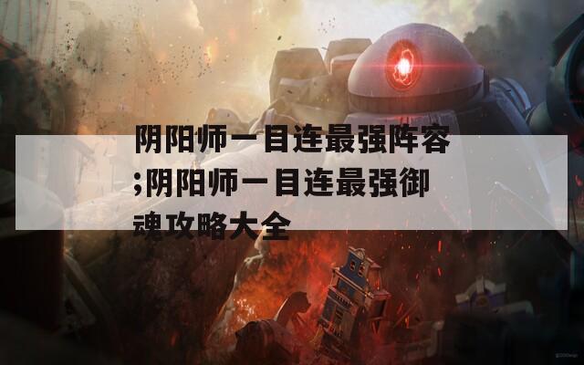 阴阳师一目连最强阵容;阴阳师一目连最强御魂攻略大全
