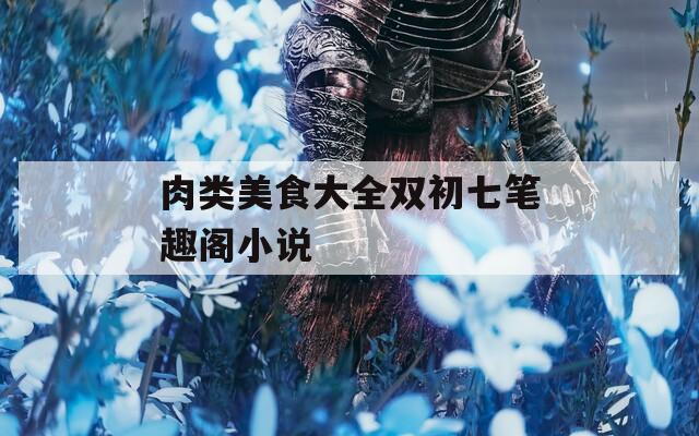 肉类美食大全双初七笔趣阁小说