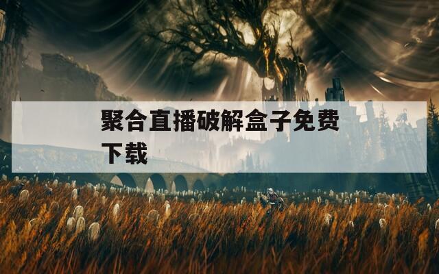聚合直播破解盒子免费下载