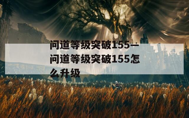 问道等级突破155—问道等级突破155怎么升级