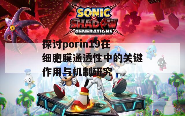 探讨porin19在细胞膜通透性中的关键作用与机制研究