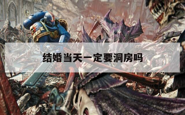 结婚当天一定要洞房吗