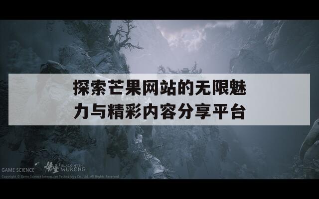 探索芒果网站的无限魅力与精彩内容分享平台