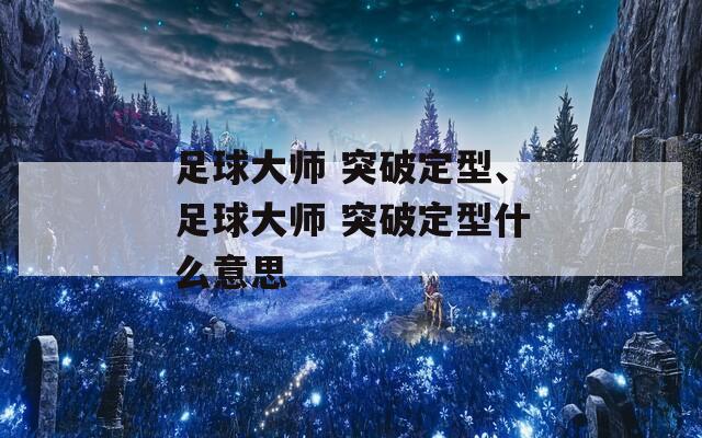 足球大师 突破定型、足球大师 突破定型什么意思