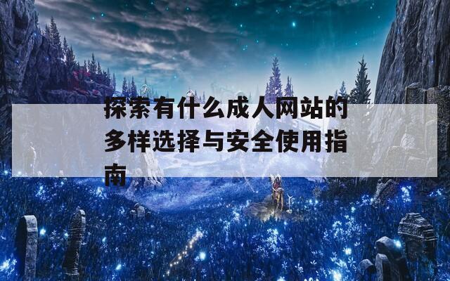 探索有什么成人网站的多样选择与安全使用指南