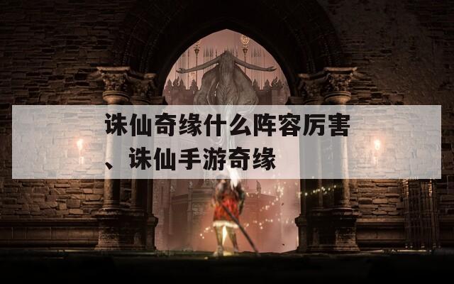 诛仙奇缘什么阵容厉害、诛仙手游奇缘