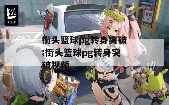 街头篮球pg转身突破;街头篮球pg转身突破视频