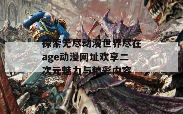 探索无尽动漫世界尽在age动漫网址欢享二次元魅力与精彩内容