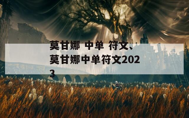 莫甘娜 中单 符文、莫甘娜中单符文2023