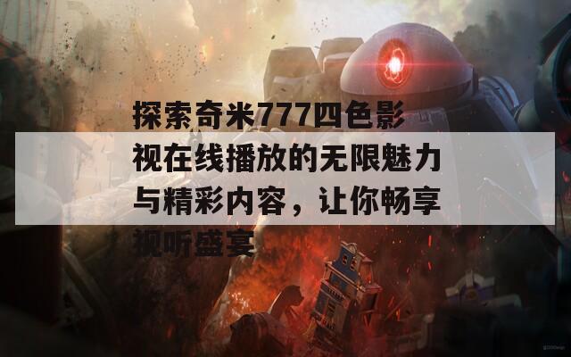 探索奇米777四色影视在线播放的无限魅力与精彩内容，让你畅享视听盛宴