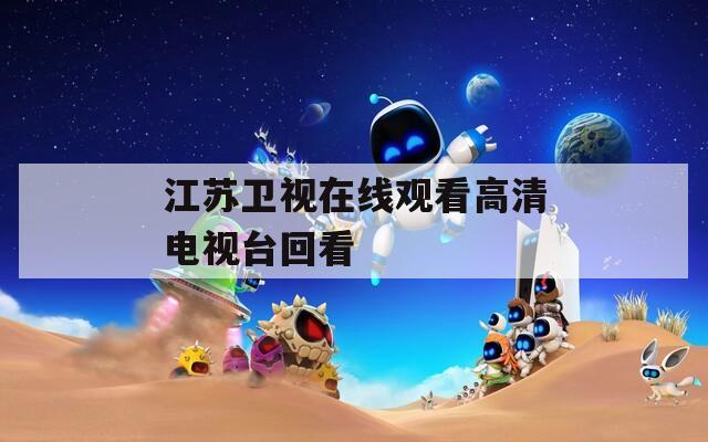 江苏卫视在线观看高清电视台回看