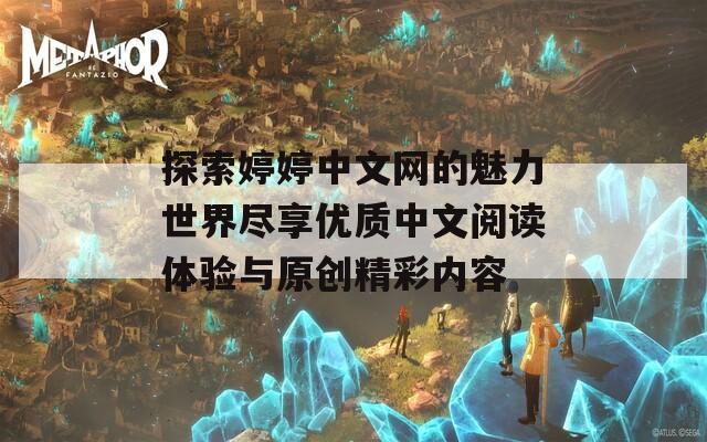 探索婷婷中文网的魅力世界尽享优质中文阅读体验与原创精彩内容
