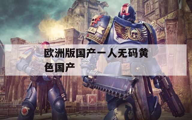 欧洲版国产一人无码黄色国产