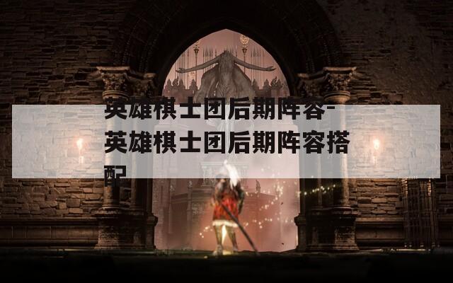 英雄棋士团后期阵容-英雄棋士团后期阵容搭配