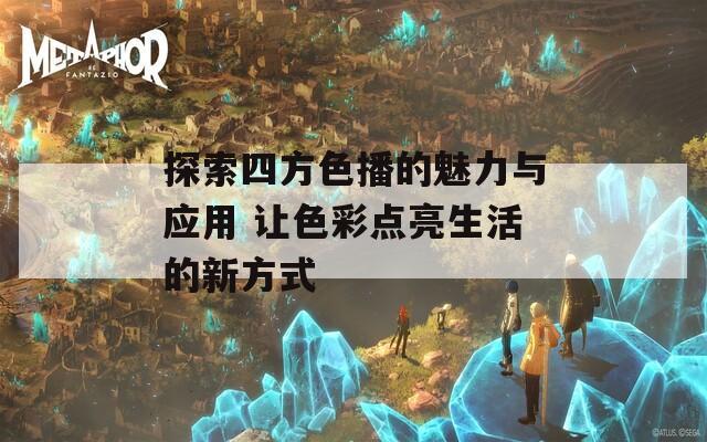 探索四方色播的魅力与应用 让色彩点亮生活的新方式