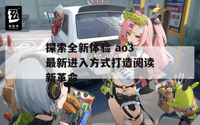 探索全新体验 ao3最新进入方式打造阅读新革命