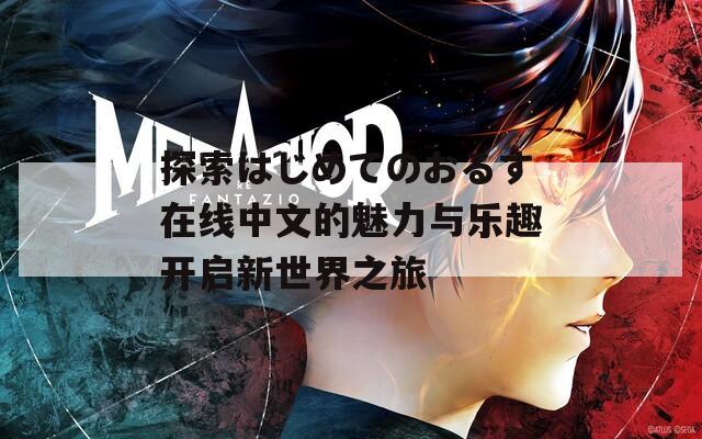 探索はじめてのおるす在线中文的魅力与乐趣开启新世界之旅