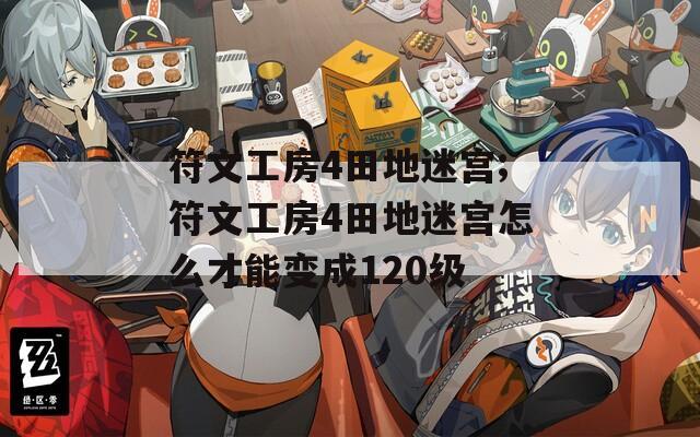 符文工房4田地迷宫;符文工房4田地迷宫怎么才能变成120级