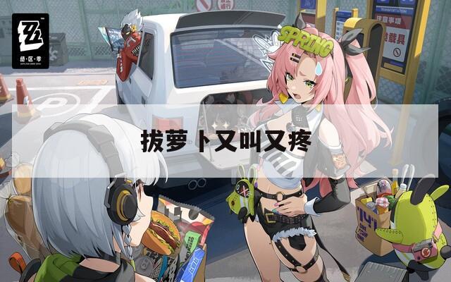 拔萝卜又叫又疼