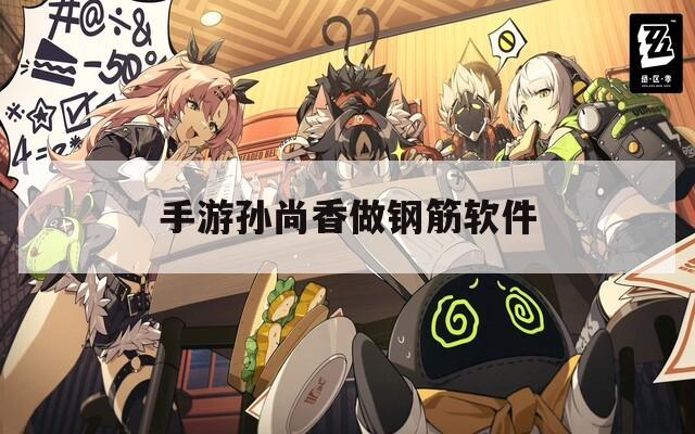 手游孙尚香做钢筋软件